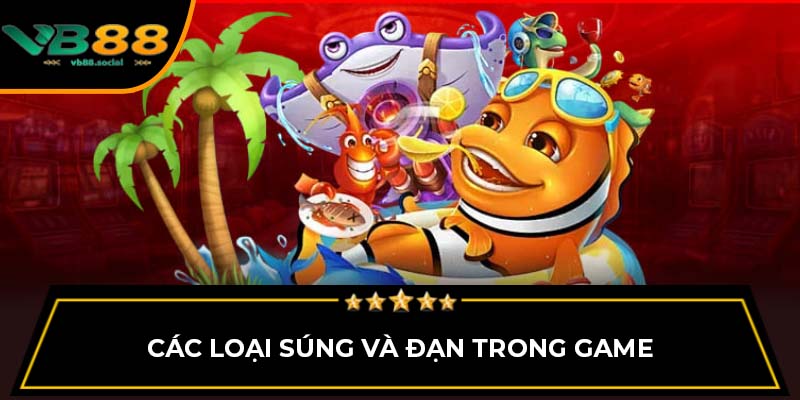 Bắn Cá VB88: Từ Giải Trí Đến Cơ Hội Kiếm Thưởng Lớn 1 Các loại súng và đạn trong game