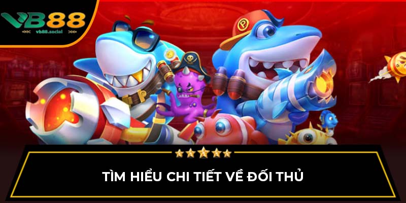 Bắn Cá VB88: Từ Giải Trí Đến Cơ Hội Kiếm Thưởng Lớn 3 Tìm hiểu chi tiết về đối thủ