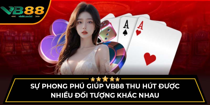 VB88 Có Uy Tín Không? Khám Phá Đánh Giá Mới Nhất 3 Sự phong phú giúp VB88 thu hút được nhiều đối tượng khác nhau