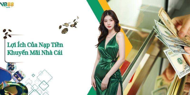 Lợi Ích Của Nạp Tiền Khuyến Mãi Nhà Cái