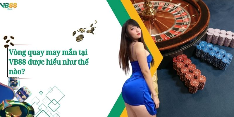 Vòng quay may mắn tại VB88 được hiểu như thế nào?