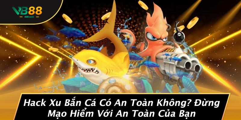 Hack Xu Bắn Cá Có An Toàn Không: Bí Mật Khiến Game Thủ Phải E Ngại 2 Hack Xu Bắn Cá Có An Toàn Không? Đừng Mạo Hiểm Với An Toàn Của Bạn
