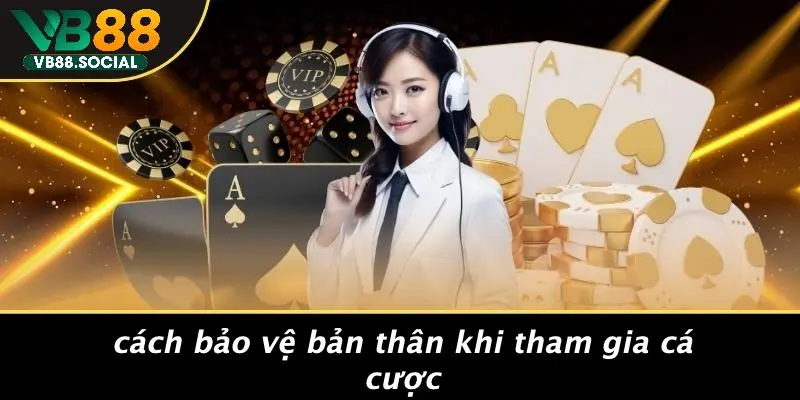 Cách Bảo Vệ Bản Thân Khi Tham Gia Cá Cược