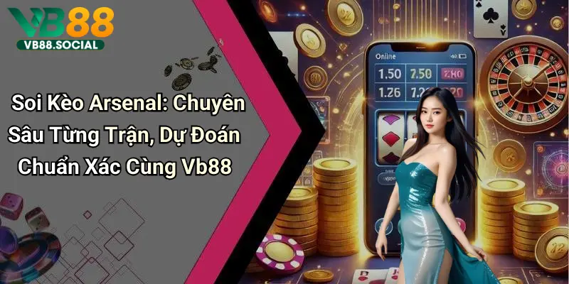 Soi Kèo Arsenal: Chuyên Sâu Từng Trận, Dự Đoán Chuẩn Xác Cùng Vb88
