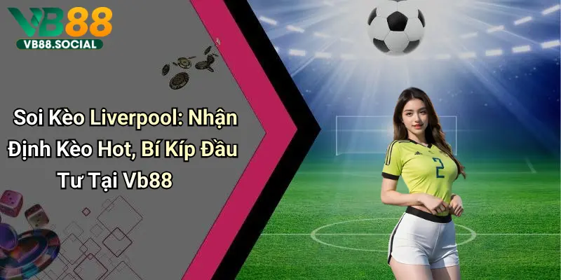 Theo chân VB88 Soi Kèo Liverpool để Nắm Bắt Tỷ Lệ Kèo Chuẩn Từng Giây 1 Soi Kèo Liverpool: Nhận Định Kèo Hot, Bí Kíp Đầu Tư Tại Vb88